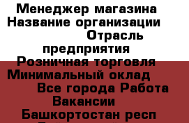 Менеджер магазина › Название организации ­ Diva LLC › Отрасль предприятия ­ Розничная торговля › Минимальный оклад ­ 50 000 - Все города Работа » Вакансии   . Башкортостан респ.,Баймакский р-н